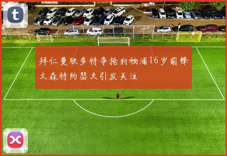 拜仁曼联多特争抢利物浦16岁前锋文森特约瑟夫引发关注