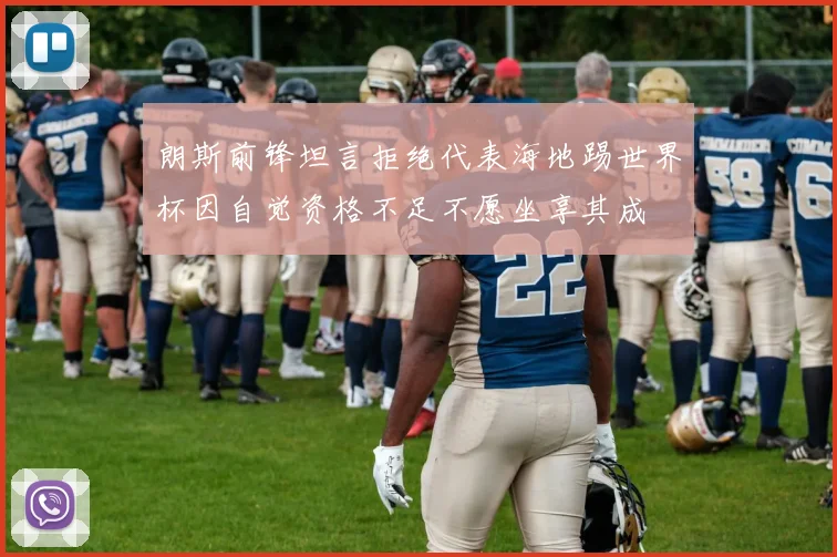 朗斯前锋坦言拒绝代表海地踢世界杯因自觉资格不足不愿坐享其成