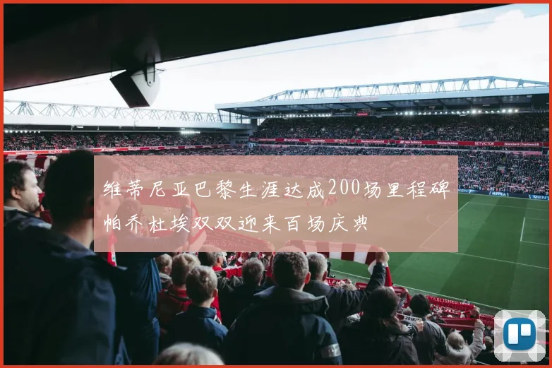 维蒂尼亚巴黎生涯达成200场里程碑帕乔杜埃双双迎来百场庆典