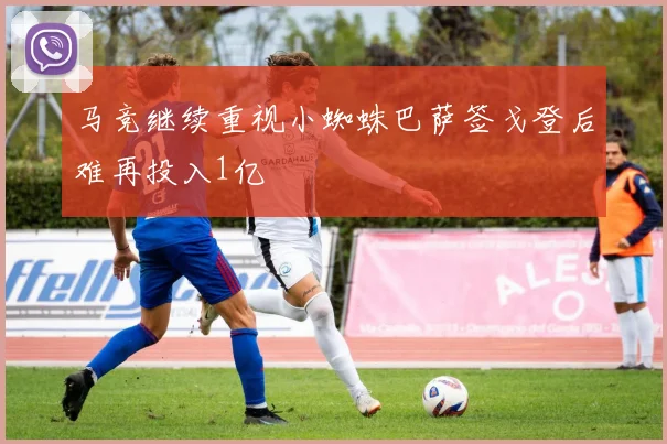 马竞继续重视小蜘蛛巴萨签戈登后难再投入1亿