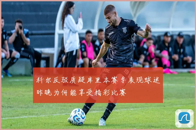 科尔反驳质疑库里本赛季表现球迷昨晚为何能享受精彩比赛